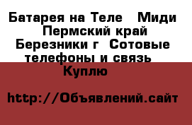 Батарея на Теле 2 Миди - Пермский край, Березники г. Сотовые телефоны и связь » Куплю   